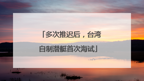 多次推迟后，台湾自制潜艇首次海试